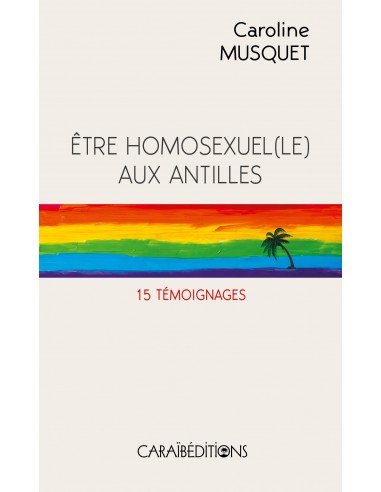 ĂTRE HOMOSEXUEL(E) AUX ANTILLES đłïžâđ 15 tĂ©moignages | Par Caroline MUSQUET - CarrĂ© TropicalLivres