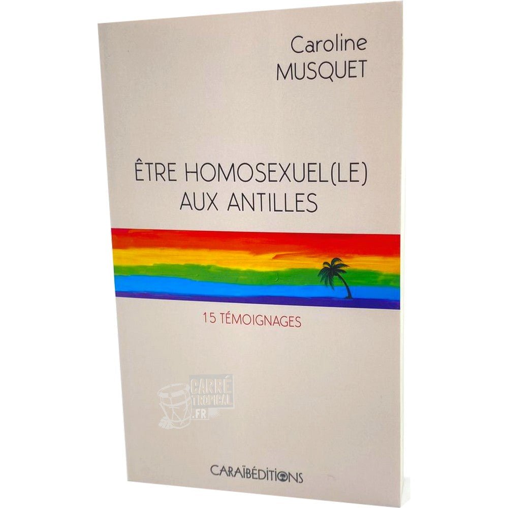 ĂTRE HOMOSEXUEL(E) AUX ANTILLES đłïžâđ 15 tĂ©moignages | Par Caroline MUSQUET - CarrĂ© TropicalLivres